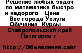 Решение любых задач по математике быстро и недорого › Цена ­ 30 - Все города Услуги » Обучение. Курсы   . Ставропольский край,Пятигорск г.